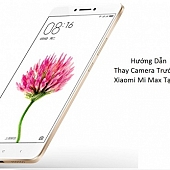 Hướng Dẫn Thay Camera Trước Xiaomi Mi Max Tại Nhà